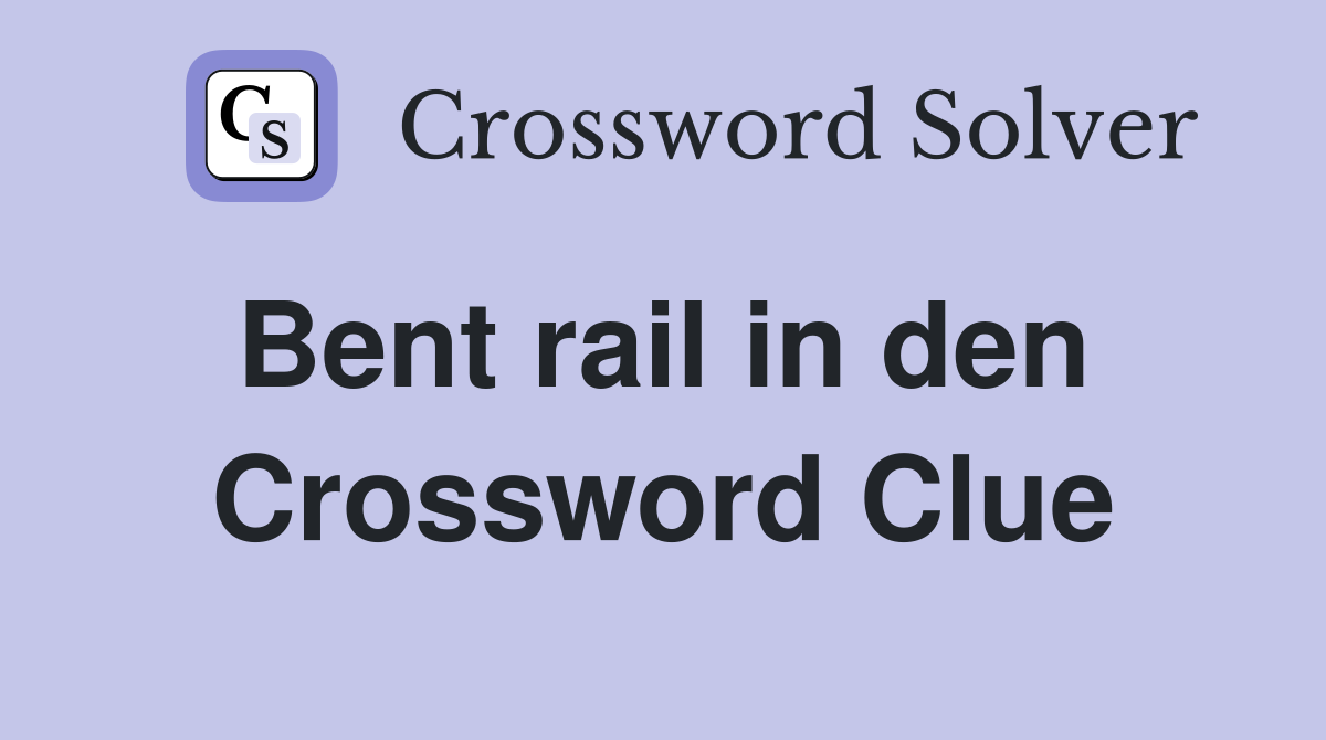 Bent rail in den  Crossword Clue