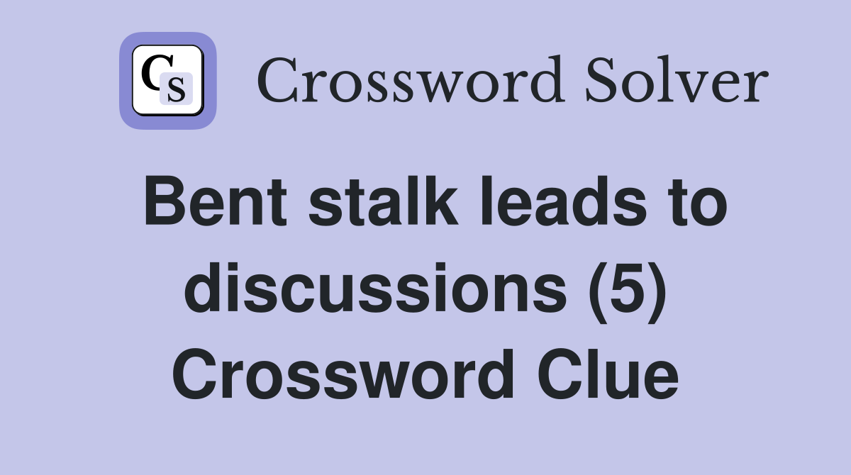 Bent stalk leads to discussions (5) Crossword Clue