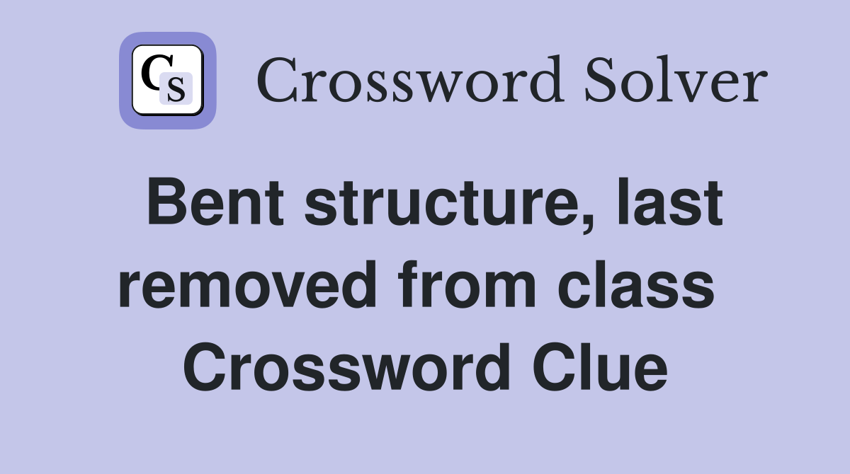 Bent structure, last removed from class  Crossword Clue