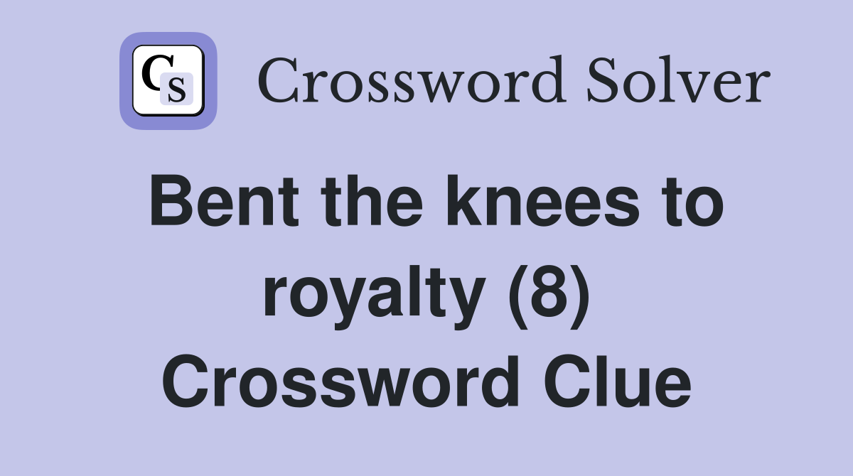Bent the knees to royalty (8) Crossword Clue