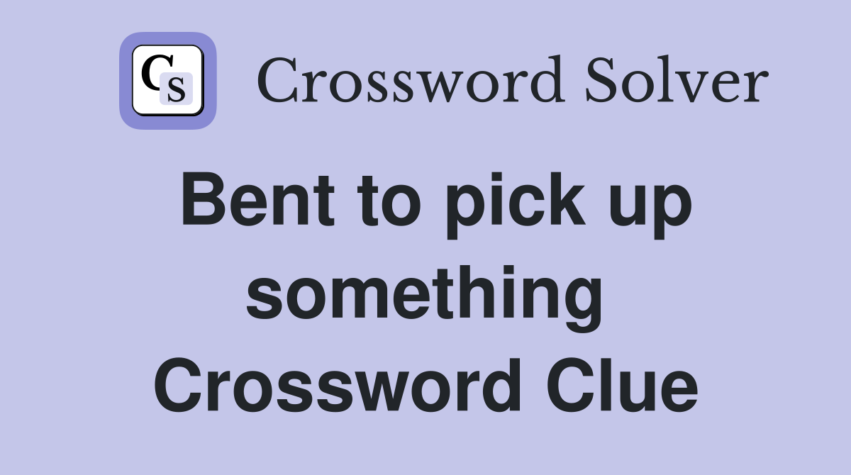 Bent to pick up something Crossword Clue