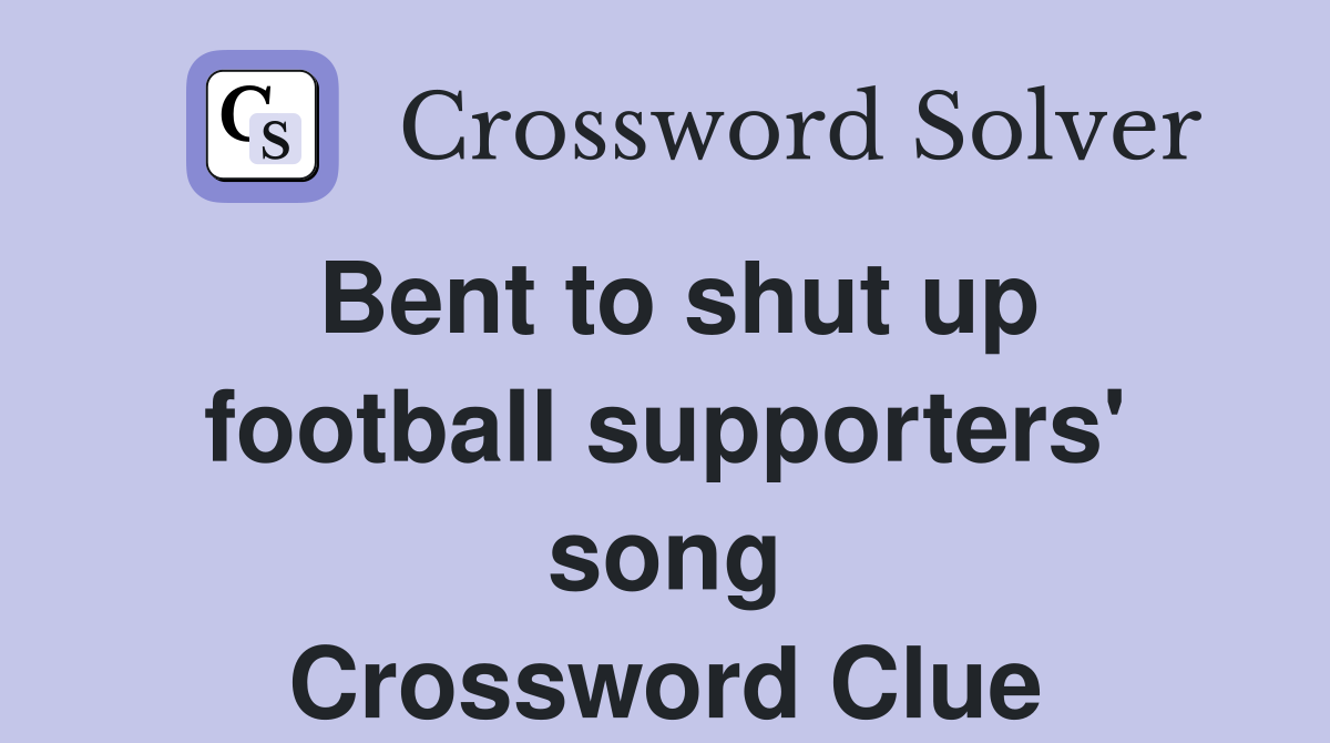 Bent to shut up football supporters' song Crossword Clue