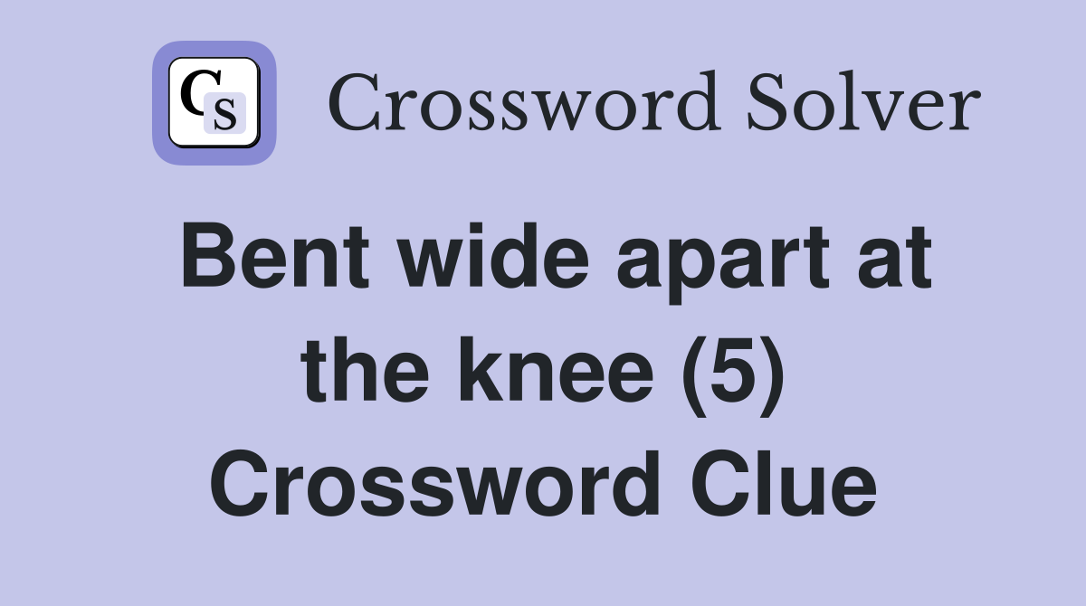 Bent wide apart at the knee (5) Crossword Clue