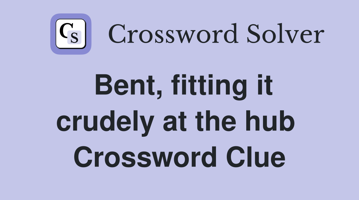 Bent, fitting it crudely at the hub  Crossword Clue
