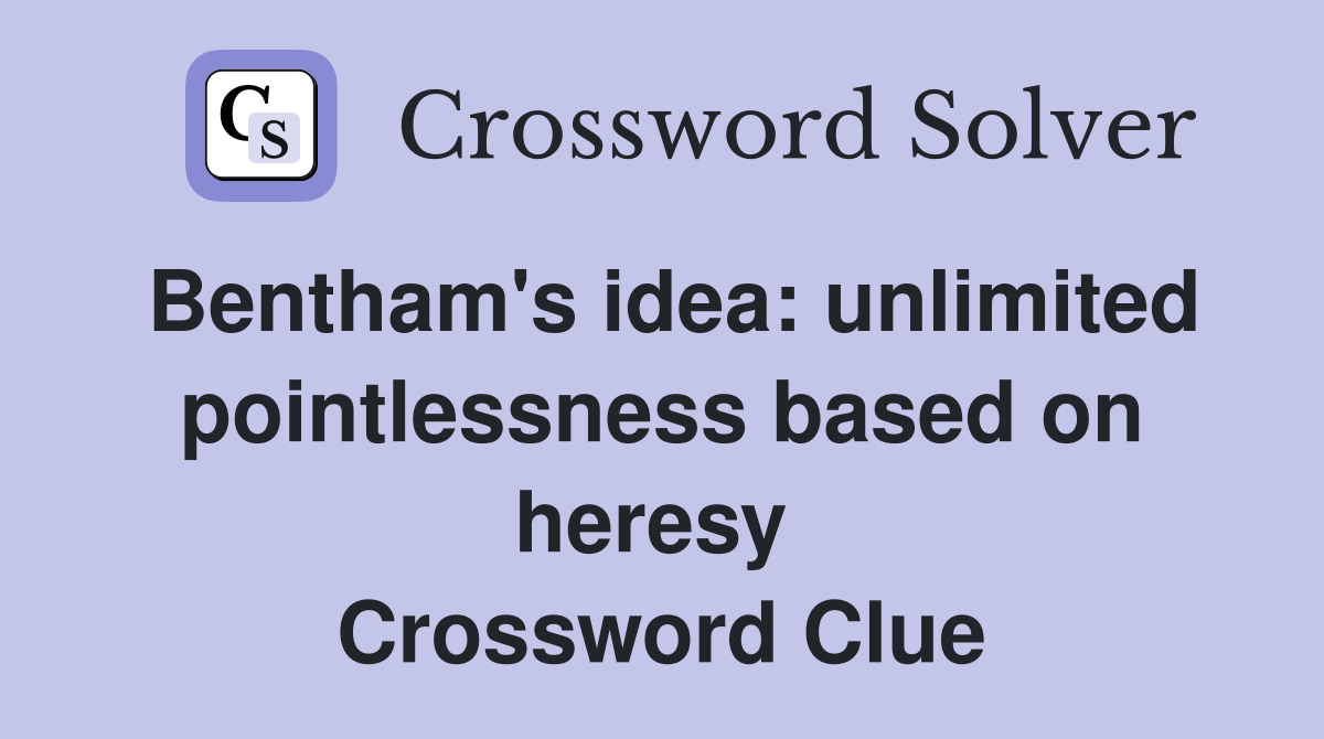 Bentham's idea: unlimited pointlessness based on heresy  Crossword Clue