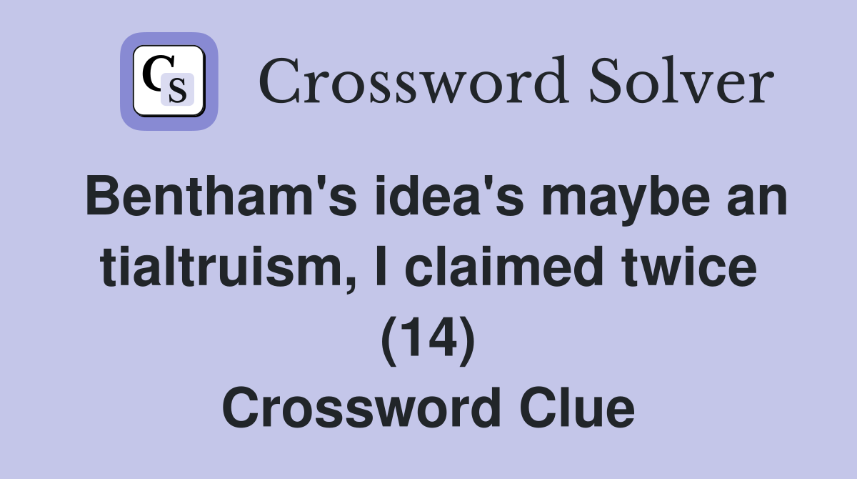 Bentham's idea's maybe an tialtruism, I claimed twice (14) Crossword Clue