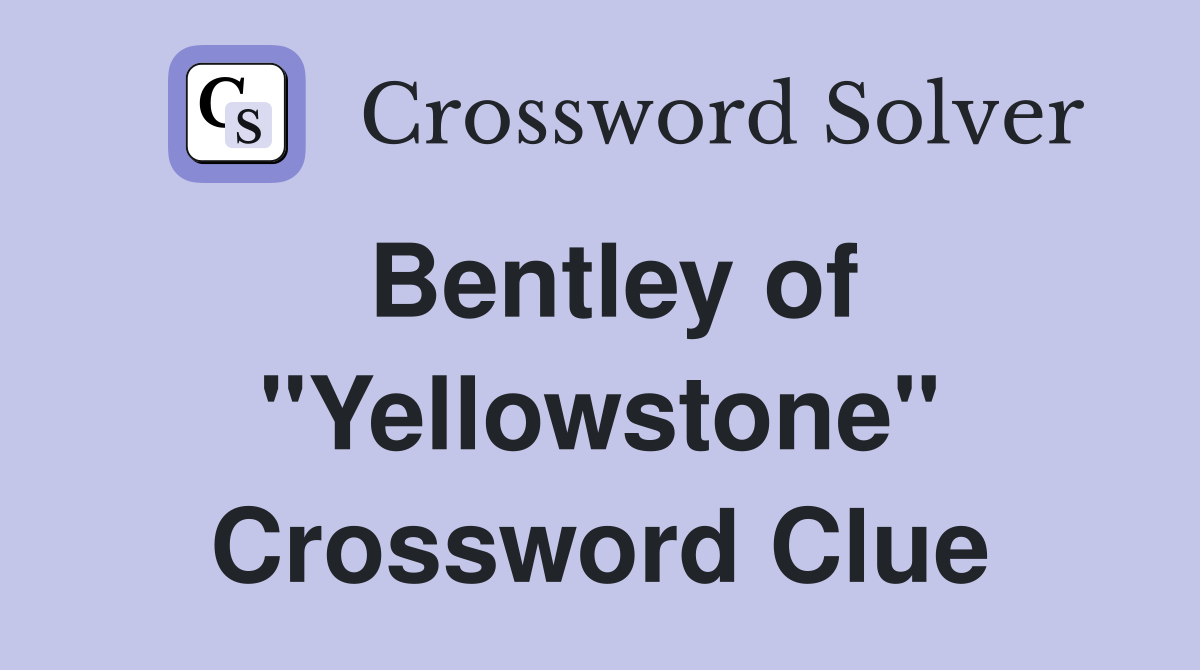 Bentley of "Yellowstone" Crossword Clue