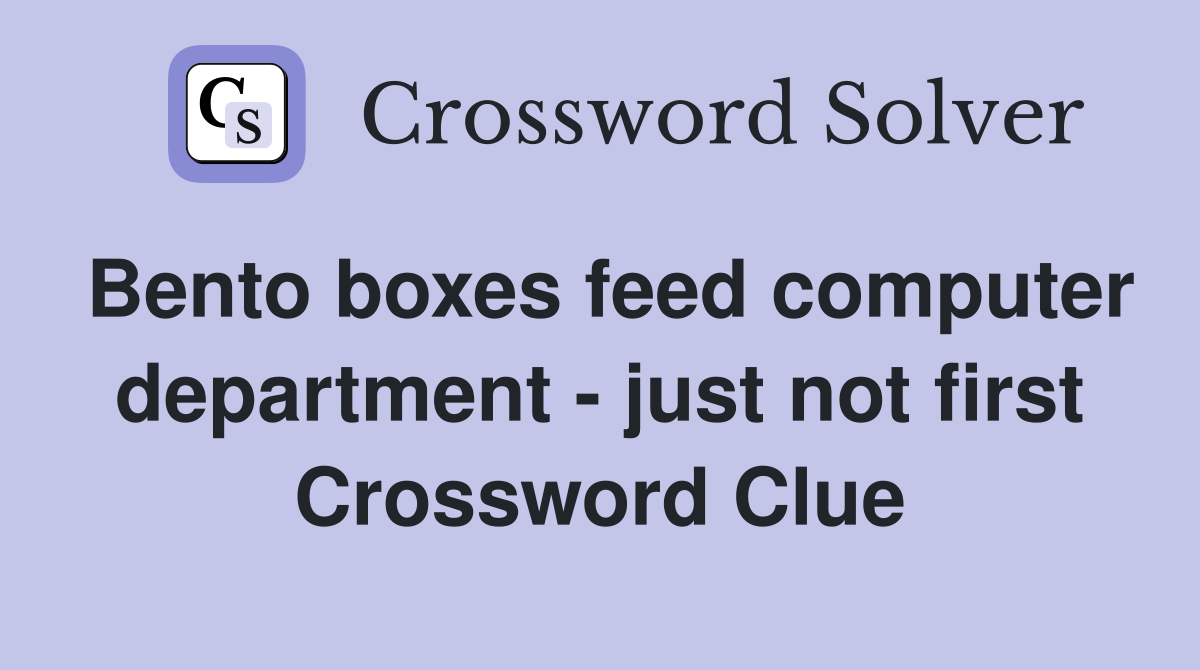 Bento boxes feed computer department - just not first Crossword Clue