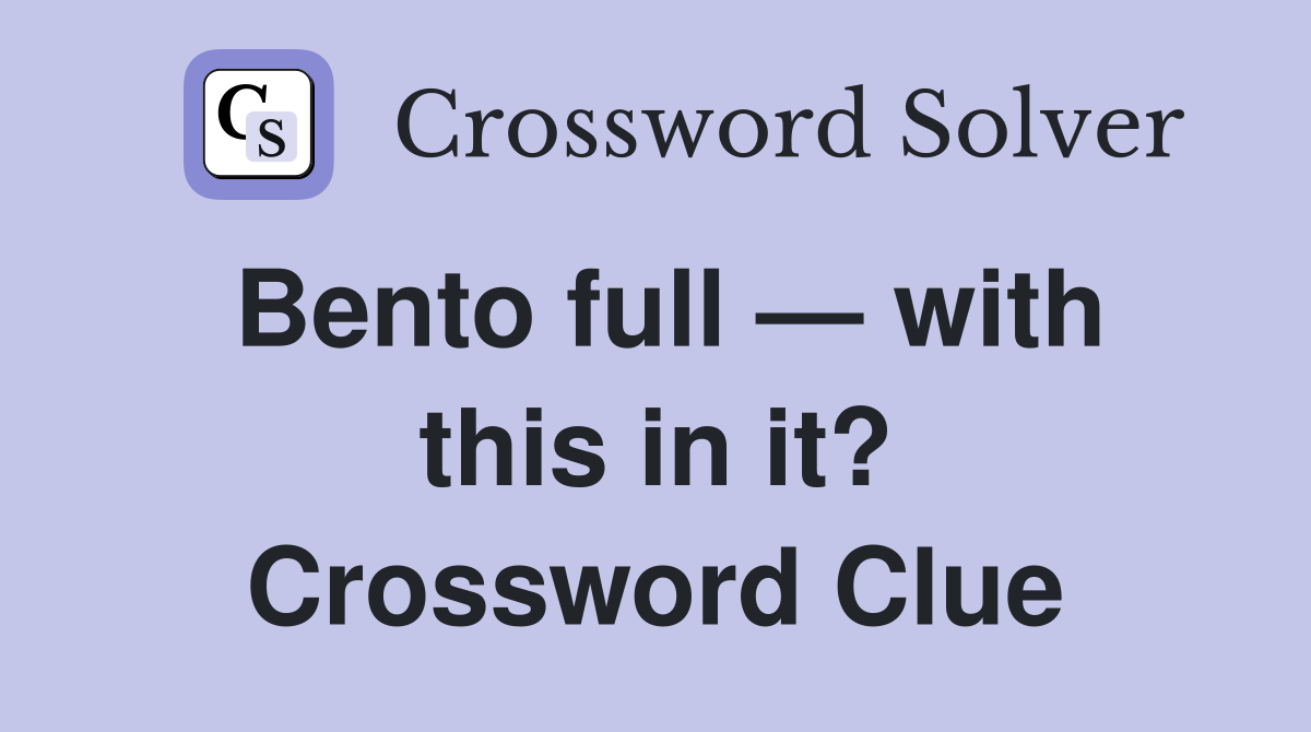 Bento full — with this in it? Crossword Clue