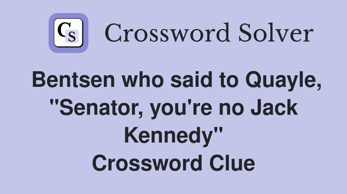 Bentsen who said to Quayle, "Senator, you're no Jack Kennedy" Crossword Clue