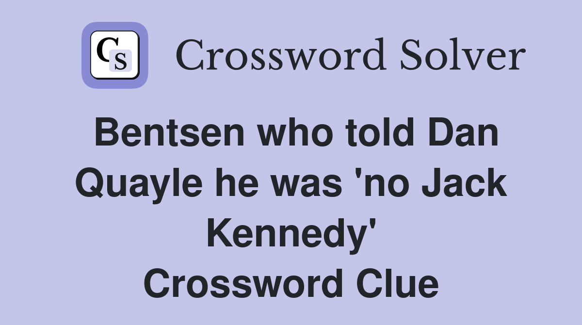 Bentsen who told Dan Quayle he was 'no Jack Kennedy' Crossword Clue