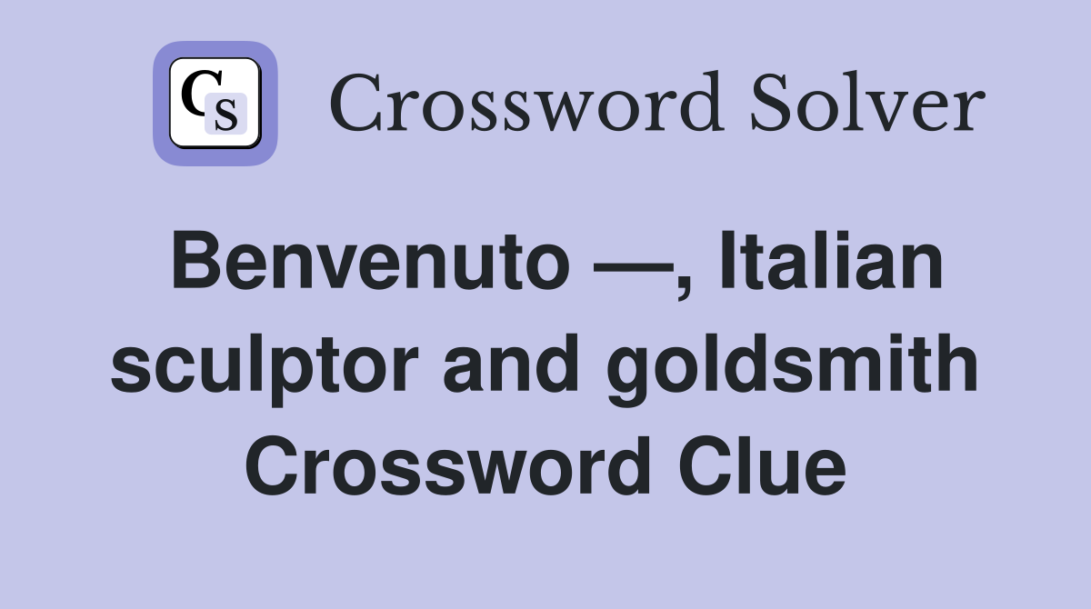 Benvenuto —, Italian sculptor and goldsmith Crossword Clue