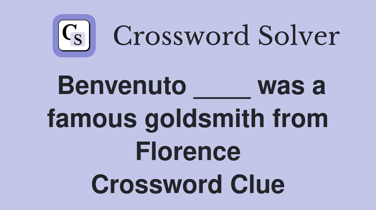 Benvenuto ____ was a famous goldsmith from Florence Crossword Clue