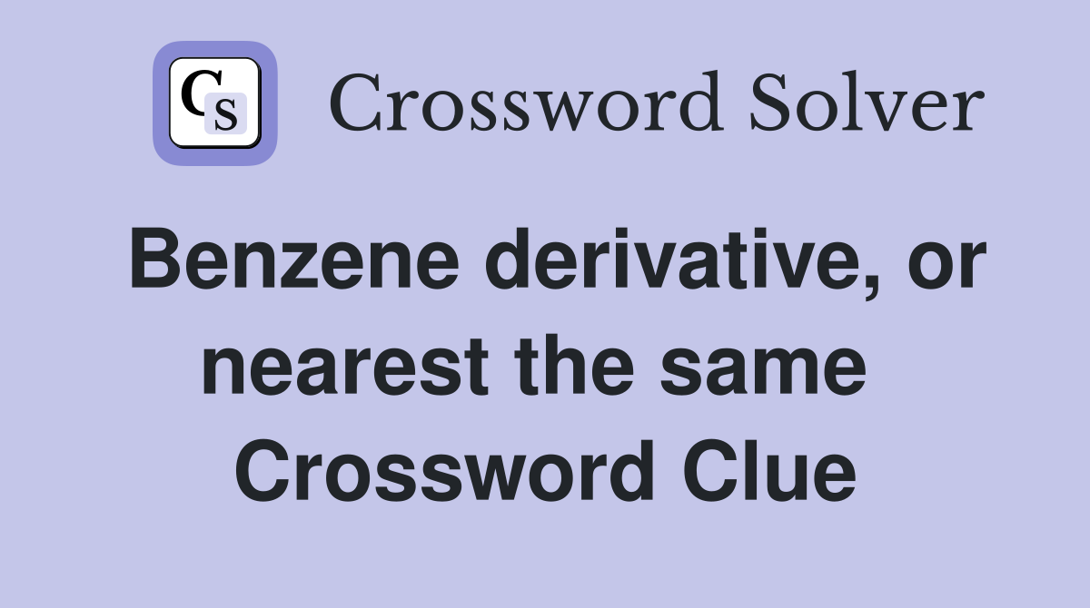 Benzene derivative, or nearest the same  Crossword Clue