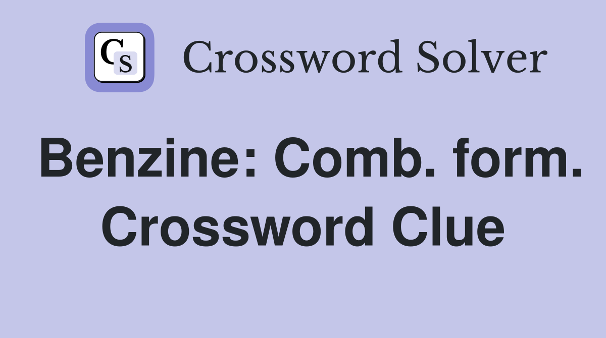Benzine: Comb. form. Crossword Clue