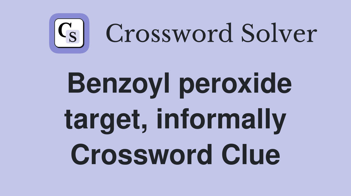 Benzoyl peroxide target, informally Crossword Clue