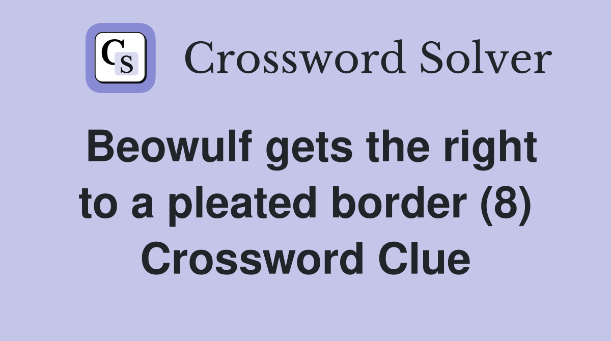Beowulf gets the right to a pleated border (8) Crossword Clue