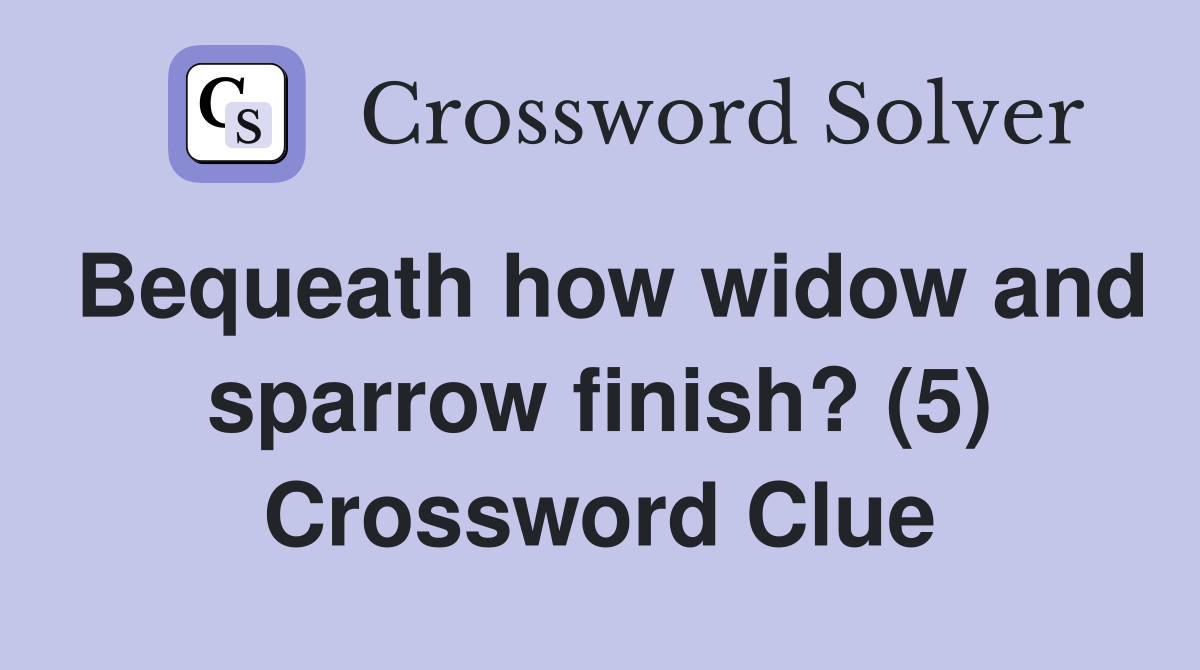 Bequeath how widow and sparrow finish? (5) Crossword Clue