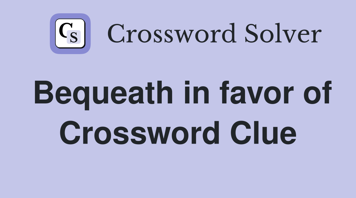 Bequeath in favor of Crossword Clue