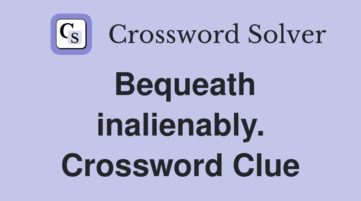 Bequeath inalienably. Crossword Clue