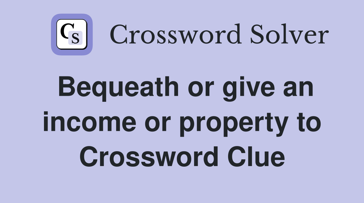 Bequeath or give an income or property to Crossword Clue