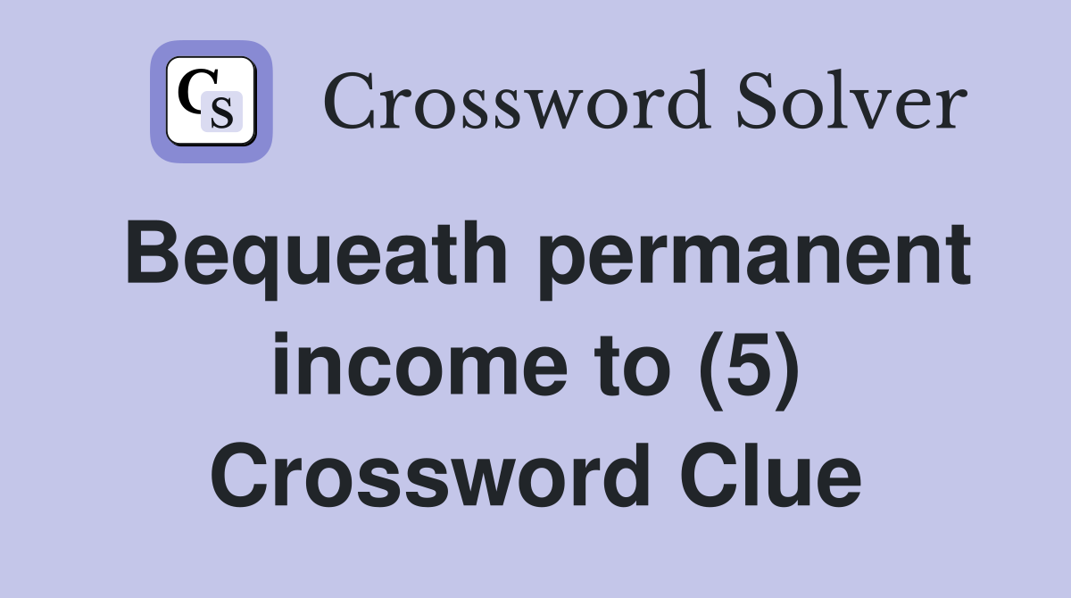 Bequeath permanent income to (5) Crossword Clue