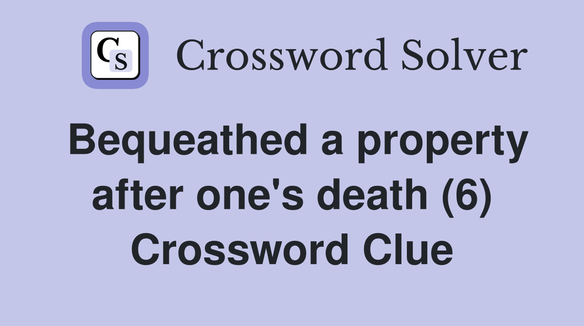Bequeathed a property after one's death (6) Crossword Clue