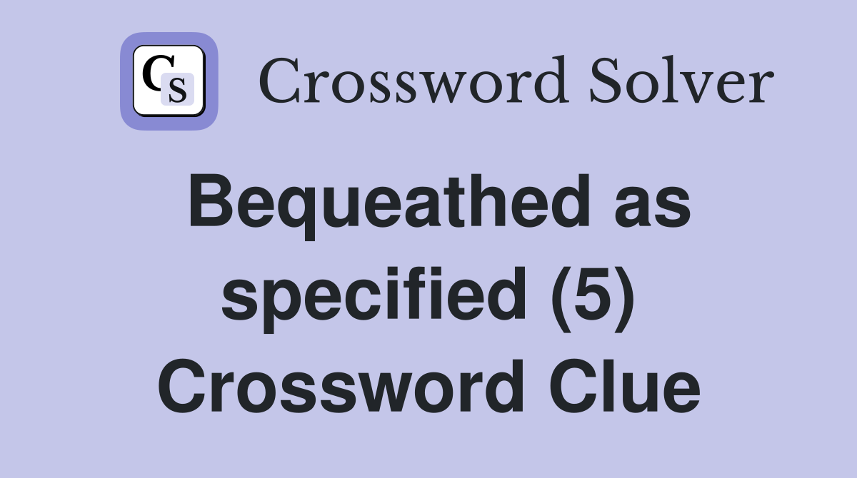 Bequeathed as specified (5) Crossword Clue
