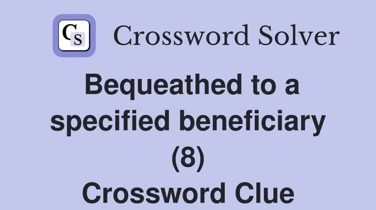Bequeathed to a specified beneficiary (8) Crossword Clue
