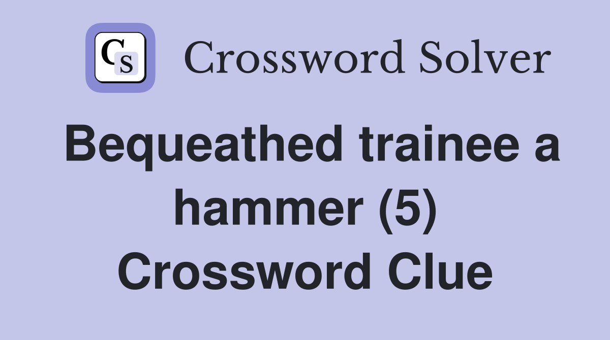 Bequeathed trainee a hammer (5) Crossword Clue