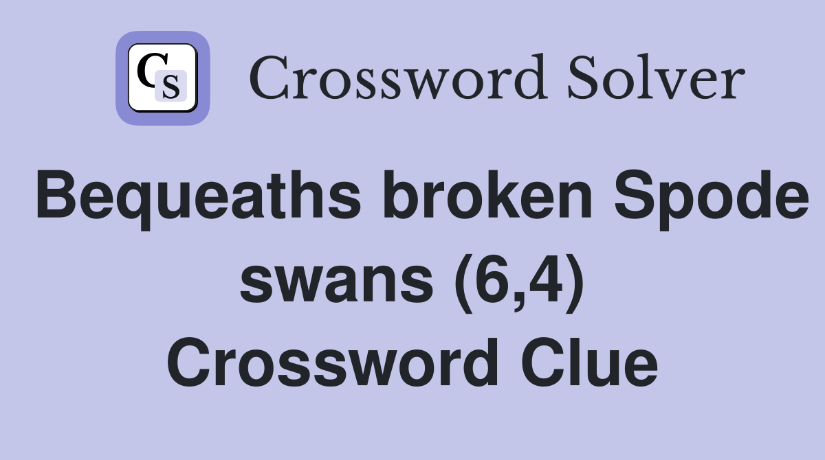 Bequeaths broken Spode swans (6,4) Crossword Clue