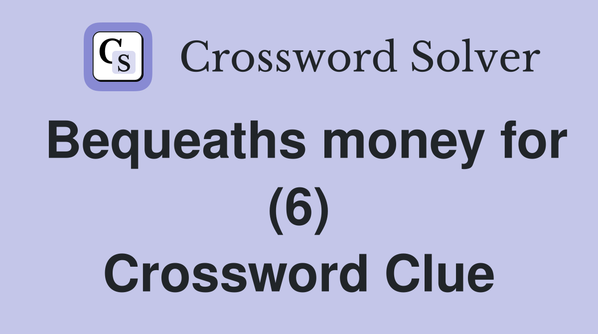 Bequeaths money for (6) Crossword Clue