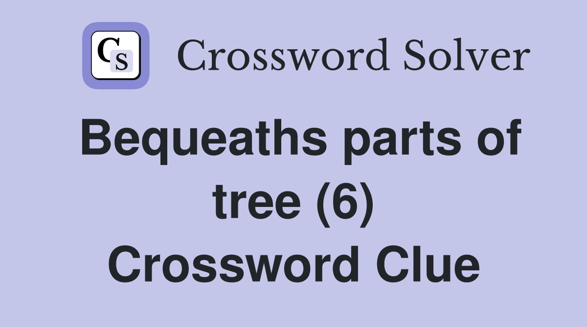 Bequeaths parts of tree (6) Crossword Clue