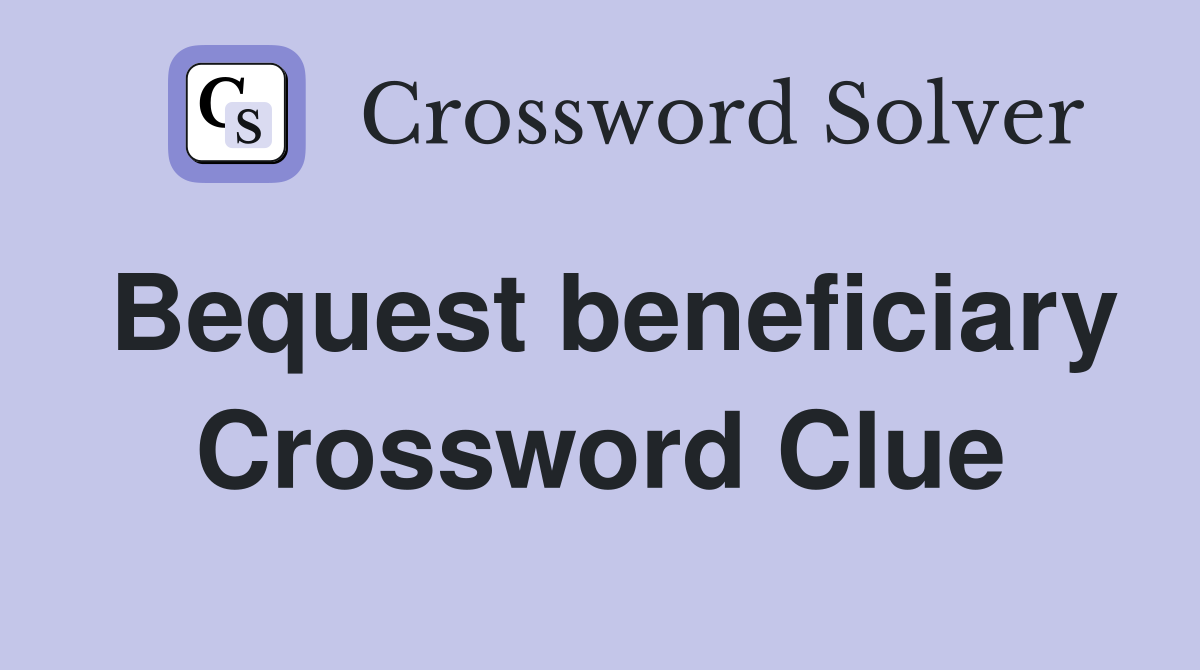 Bequest beneficiary Crossword Clue
