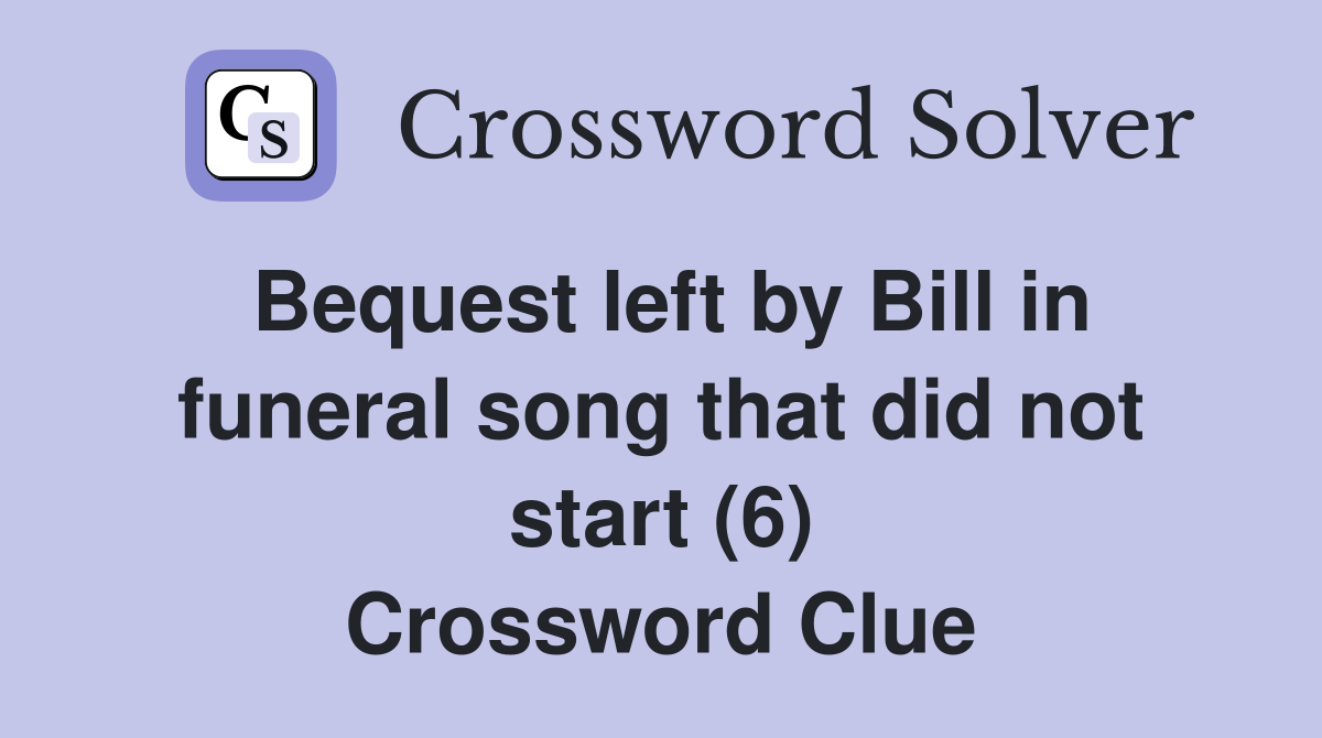 Bequest left by Bill in funeral song that did not start (6) Crossword Clue