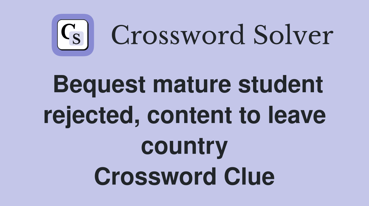 Bequest mature student rejected, content to leave country Crossword Clue