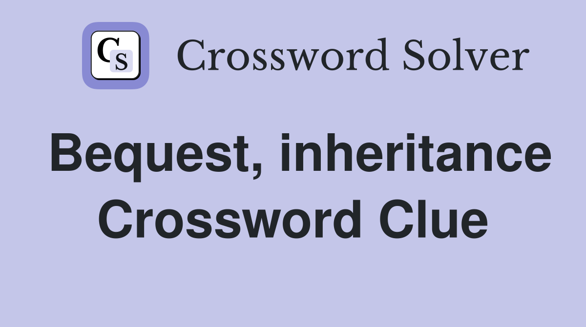Bequest, inheritance Crossword Clue