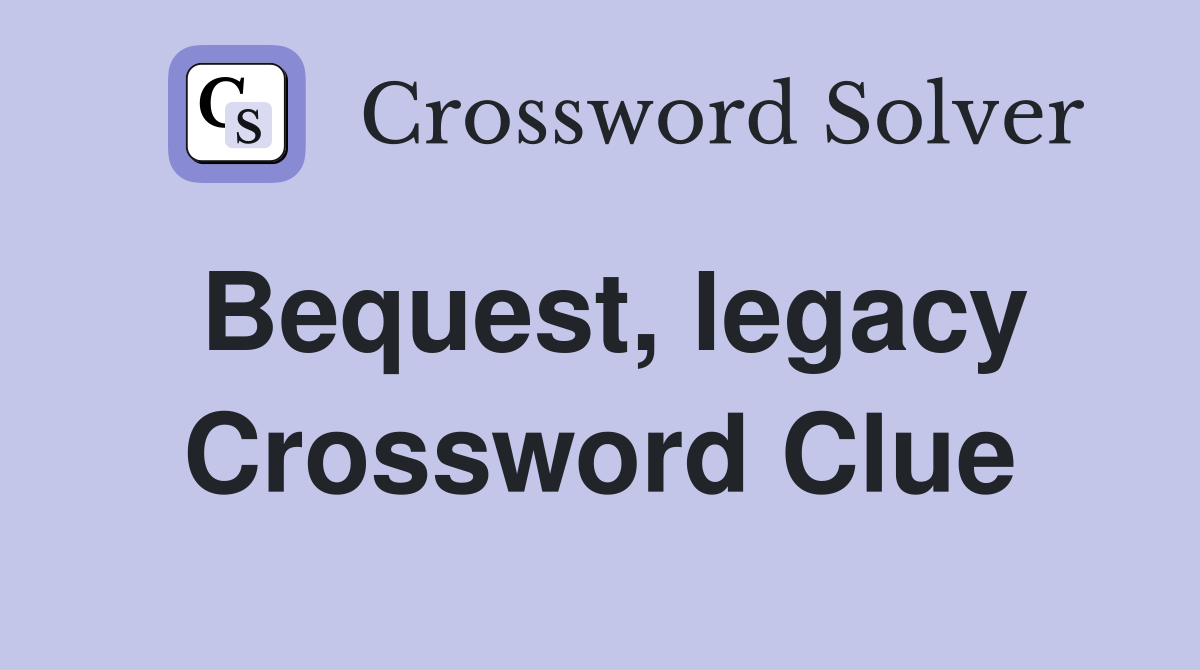 Bequest, legacy Crossword Clue