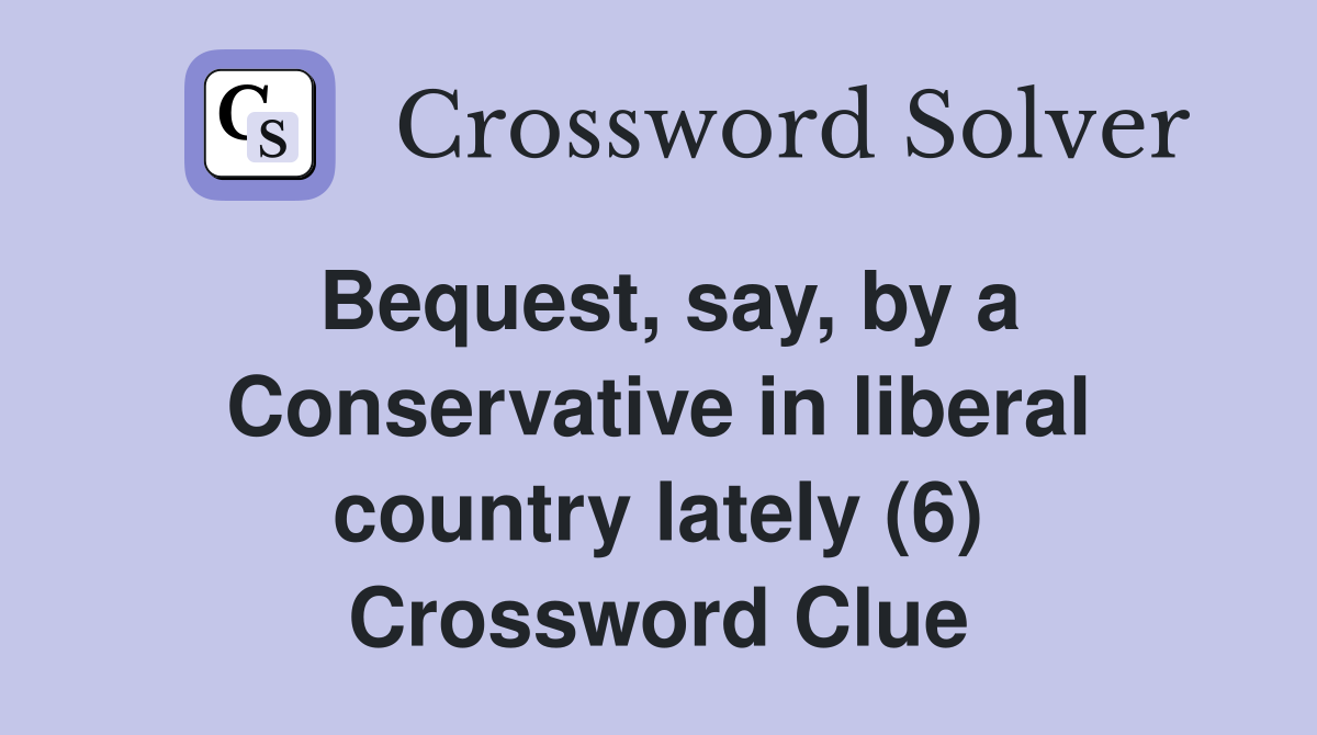 Bequest, say, by a Conservative in liberal country lately (6) Crossword Clue