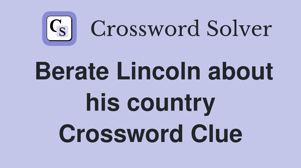 Berate Lincoln about his country Crossword Clue
