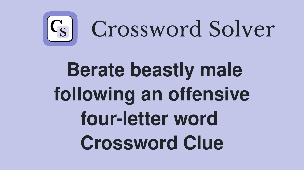 Berate beastly male following an offensive four-letter word  Crossword Clue