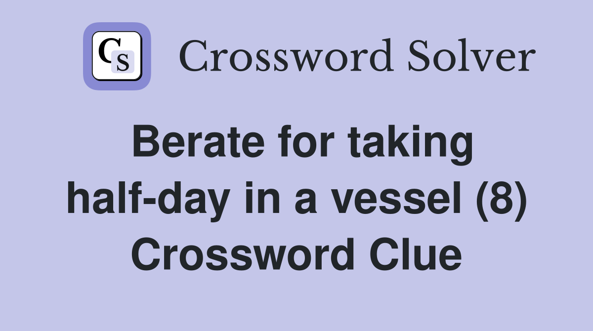 Berate for taking half-day in a vessel (8) Crossword Clue