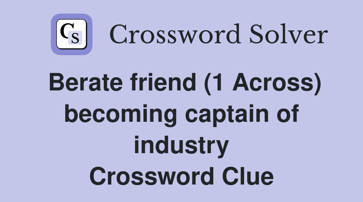 Berate friend (1 Across) becoming captain of industry Crossword Clue