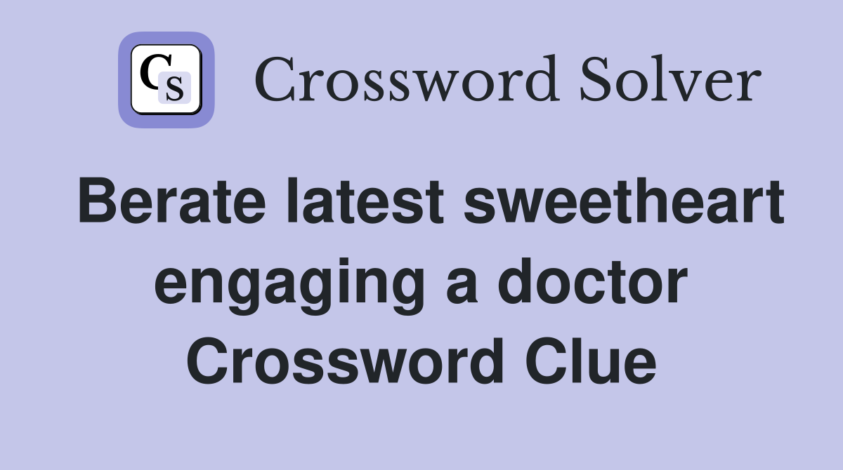 Berate latest sweetheart engaging a doctor Crossword Clue