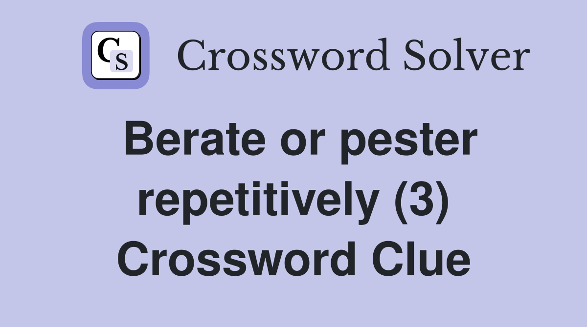Berate or pester repetitively (3) Crossword Clue