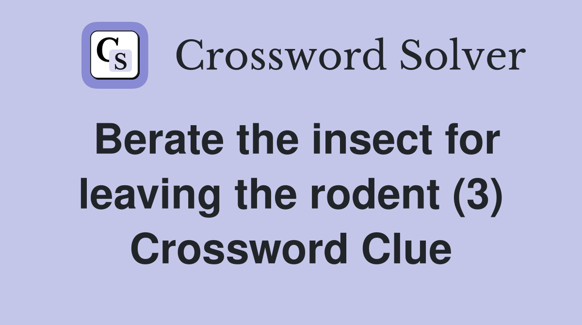 Berate the insect for leaving the rodent (3) Crossword Clue