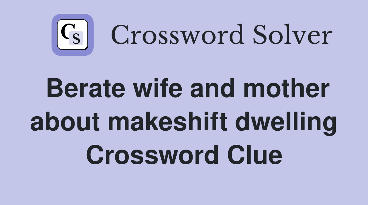 Berate wife and mother about makeshift dwelling Crossword Clue