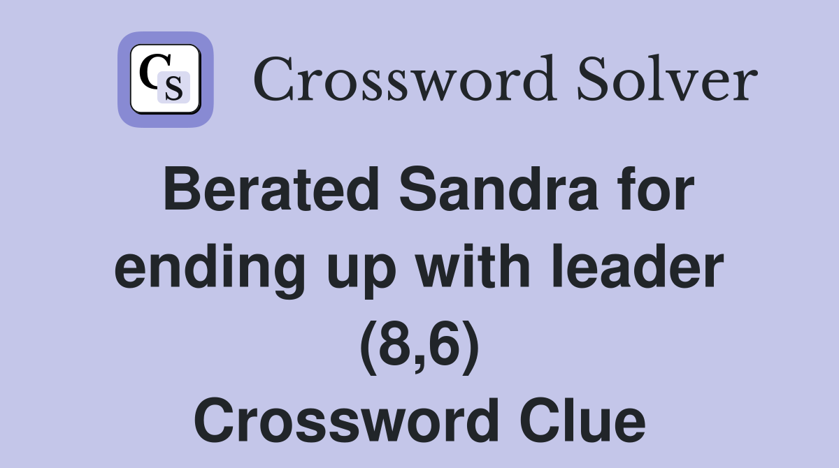 Berated Sandra for ending up with leader (8,6) Crossword Clue