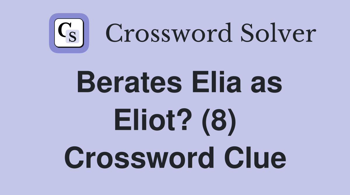 Berates Elia as Eliot? (8) Crossword Clue