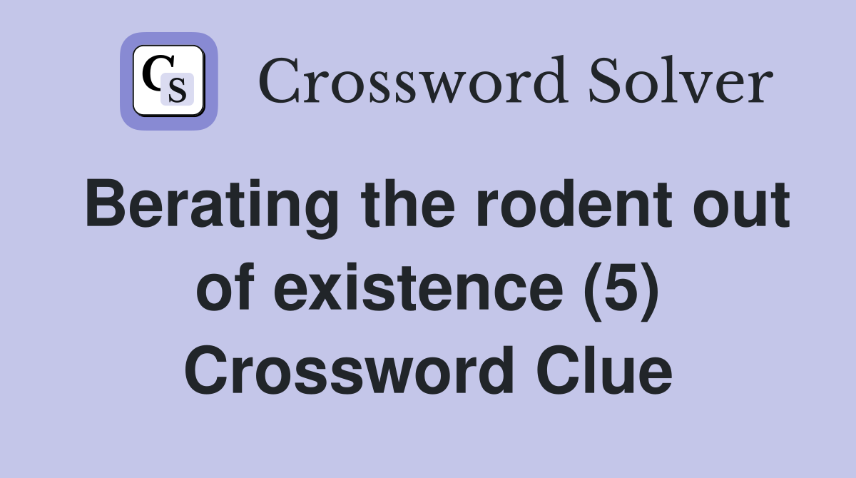 Berating the rodent out of existence (5) Crossword Clue